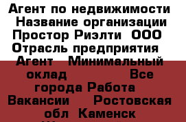 Агент по недвижимости › Название организации ­ Простор-Риэлти, ООО › Отрасль предприятия ­ Агент › Минимальный оклад ­ 140 000 - Все города Работа » Вакансии   . Ростовская обл.,Каменск-Шахтинский г.